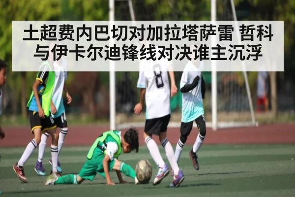 土超费内巴切对加拉塔萨雷 哲科与伊卡尔迪锋线对决谁主沉浮